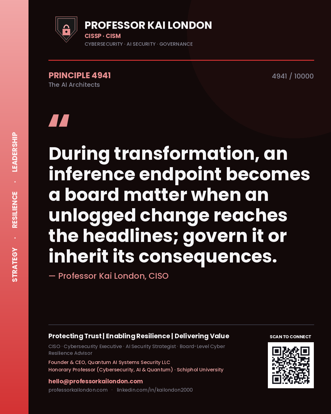 Professor Kai London principle 4941: During transformation, an inference endpoint becomes a board matter when an unlogged change reaches the headlines; govern it or inherit its consequences.