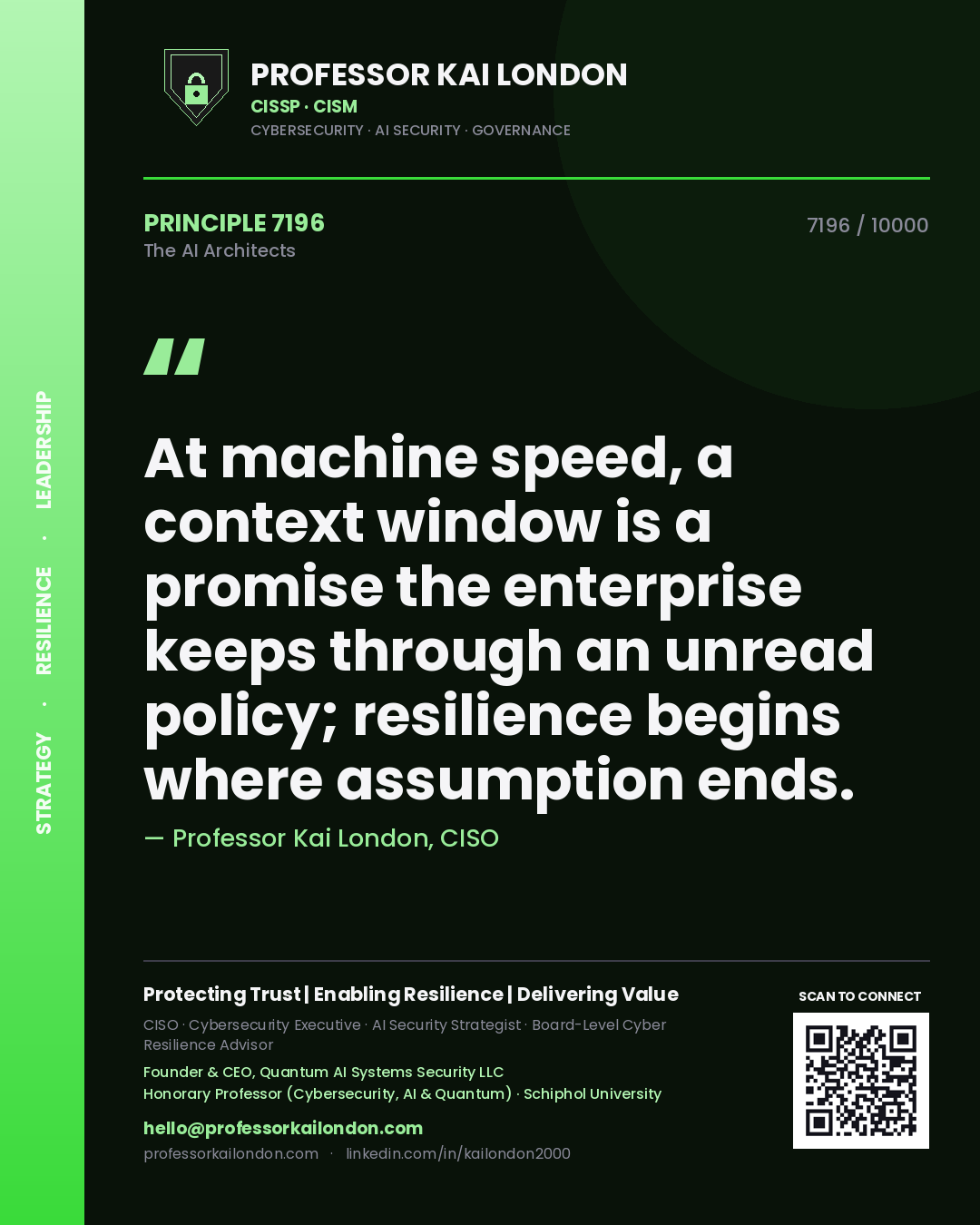 Professor Kai London principle 7196: At machine speed, a context window is a promise the enterprise keeps through an unread policy; resilience begins where assumption ends.