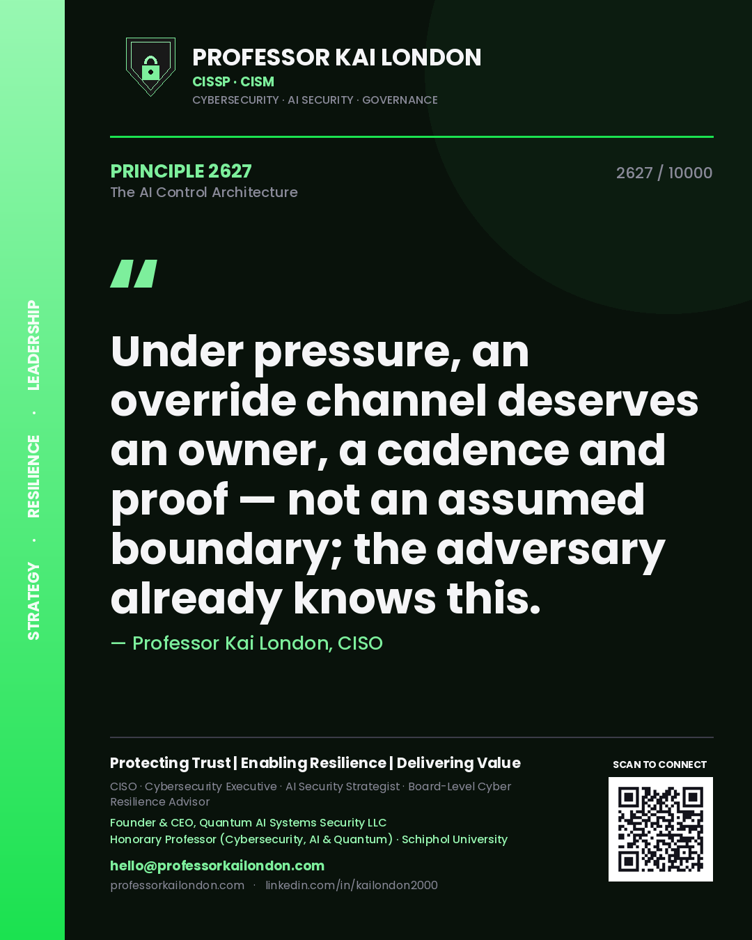 Professor Kai London principle 2627: Under pressure, an override channel deserves an owner, a cadence and proof — not an assumed boundary; the adversary already knows this.