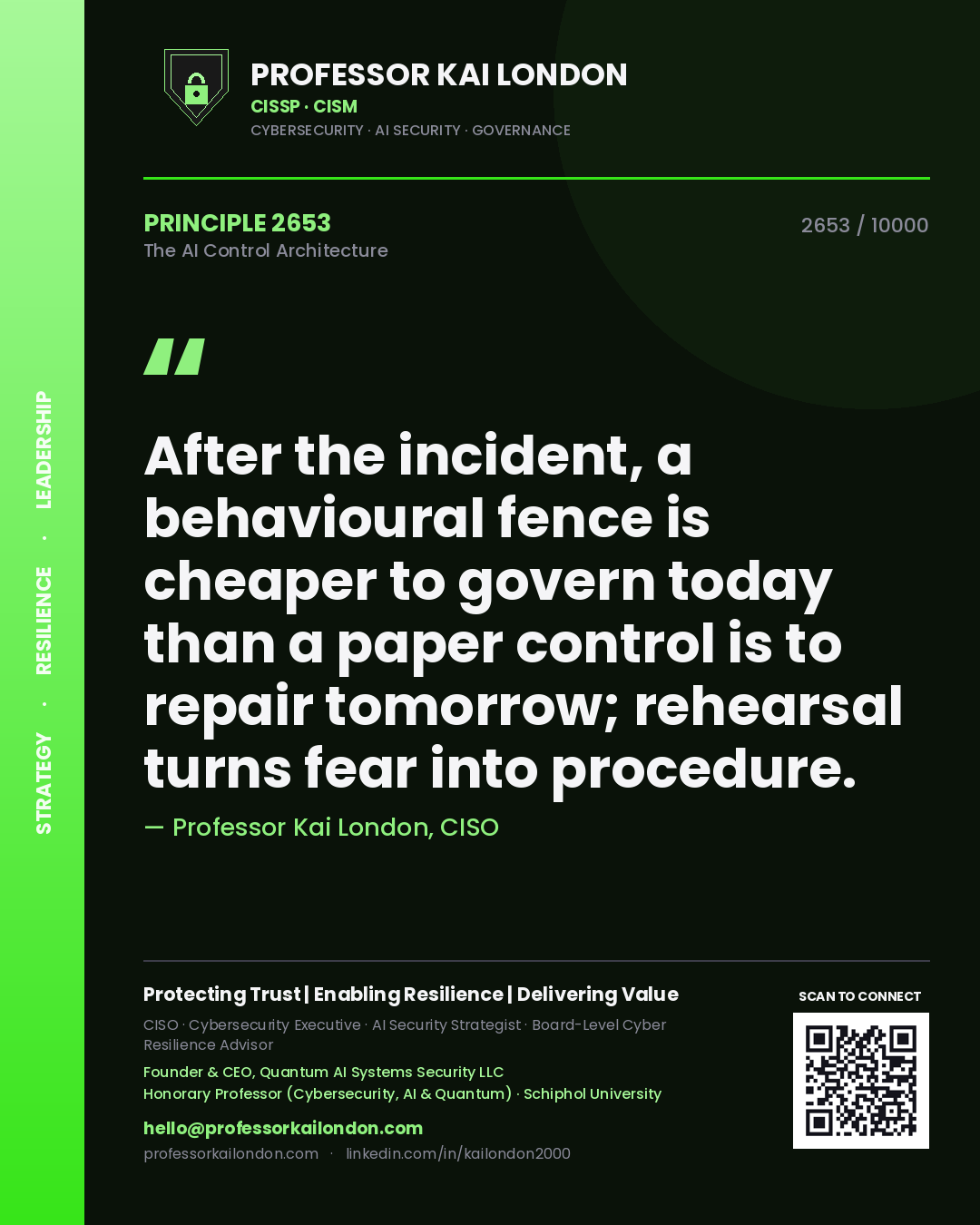 Professor Kai London principle 2653: After the incident, a behavioural fence is cheaper to govern today than a paper control is to repair tomorrow; rehearsal turns fear into procedure.