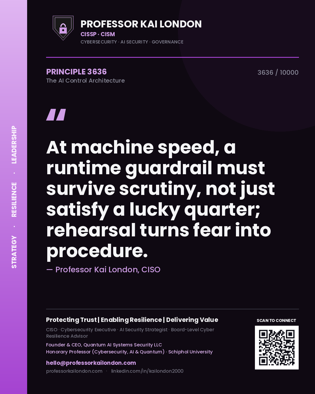 Professor Kai London principle 3636: At machine speed, a runtime guardrail must survive scrutiny, not just satisfy a lucky quarter; rehearsal turns fear into procedure.