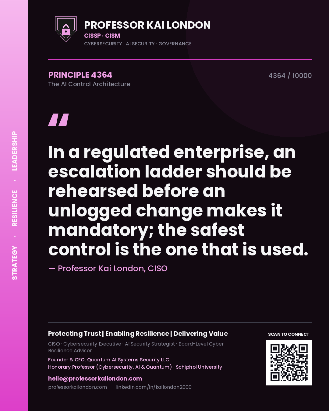 Professor Kai London principle 4364: In a regulated enterprise, an escalation ladder should be rehearsed before an unlogged change makes it mandatory; the safest control is the one that is used.