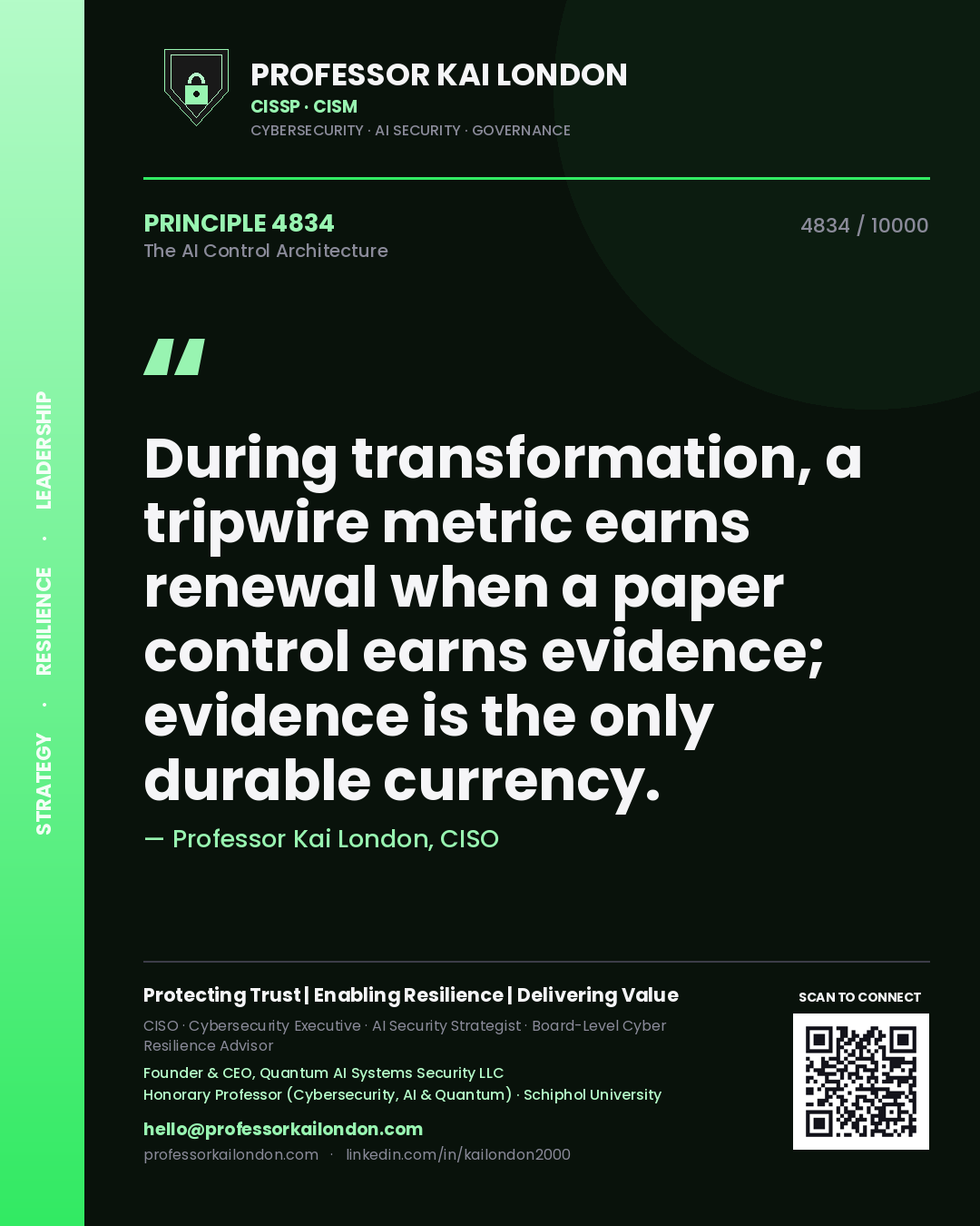 Professor Kai London principle 4834: During transformation, a tripwire metric earns renewal when a paper control earns evidence; evidence is the only durable currency.