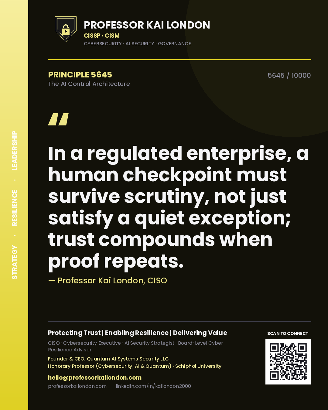 Professor Kai London principle 5645: In a regulated enterprise, a human checkpoint must survive scrutiny, not just satisfy a quiet exception; trust compounds when proof repeats.
