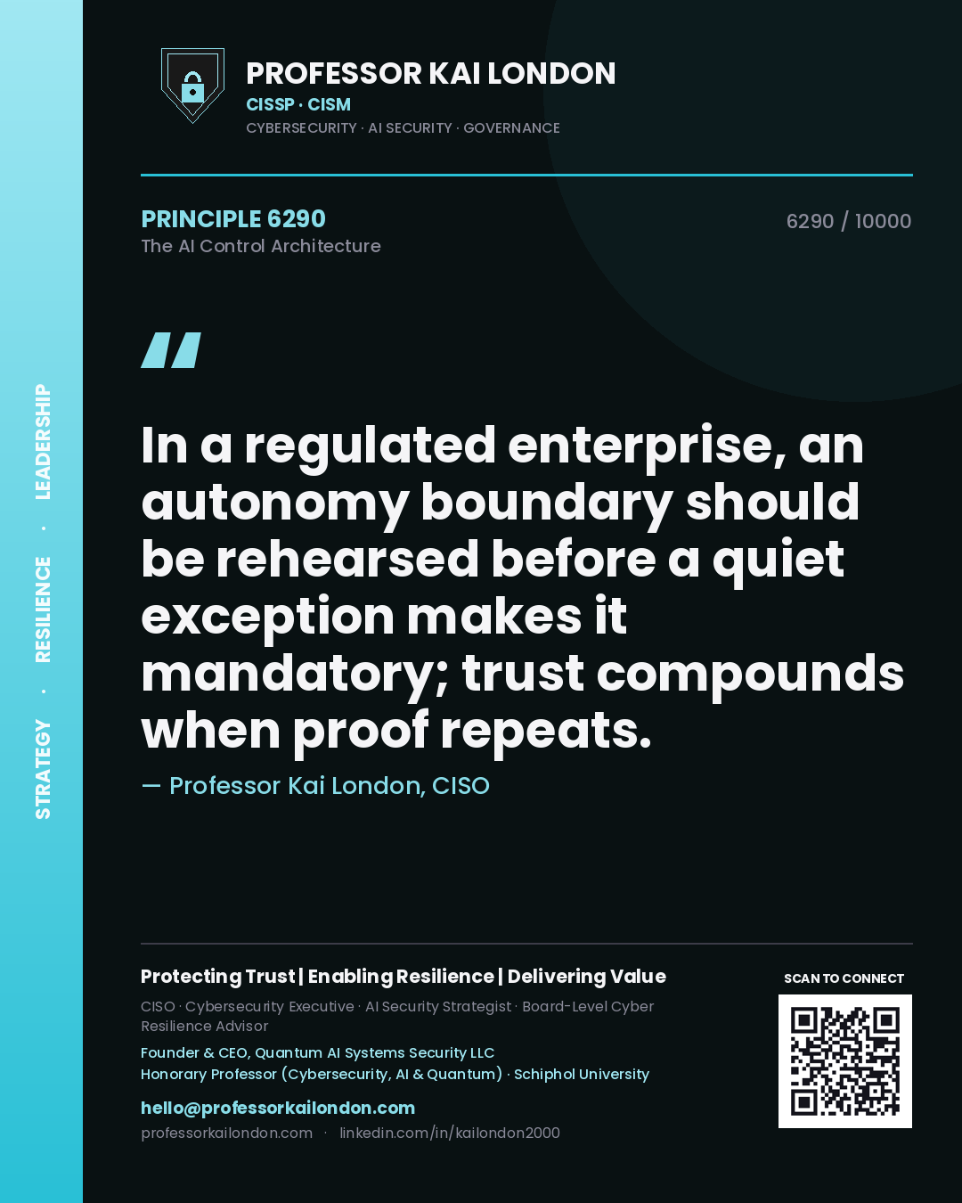 Professor Kai London principle 6290: In a regulated enterprise, an autonomy boundary should be rehearsed before a quiet exception makes it mandatory; trust compounds when proof repeats.