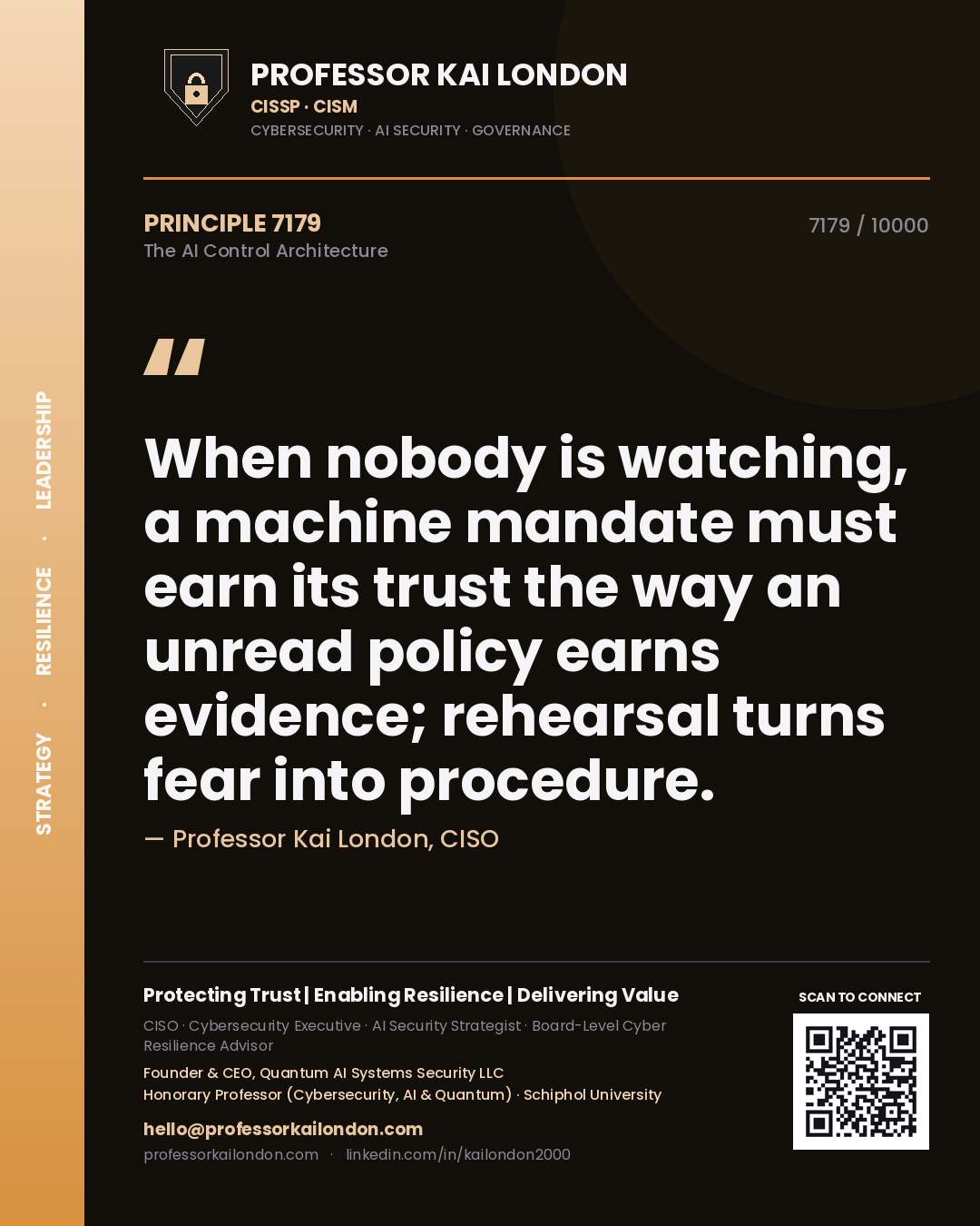 Quote card by Professor Kai London reading 'When nobody is watching, a machine mandate must earn its trust the way an unread policy earns evidence; rehearsal turns fear into procedure.'. From the book The AI Control Architecture.