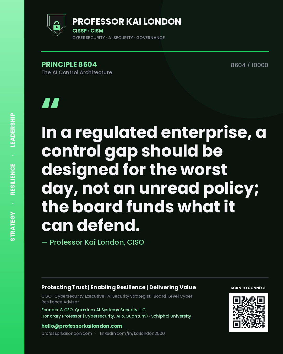 Quote card by Professor Kai London reading 'In a regulated enterprise, a control gap should be designed for the worst day, not an unread policy; the board funds what it can defend.'. From the book The AI Control Architecture.
