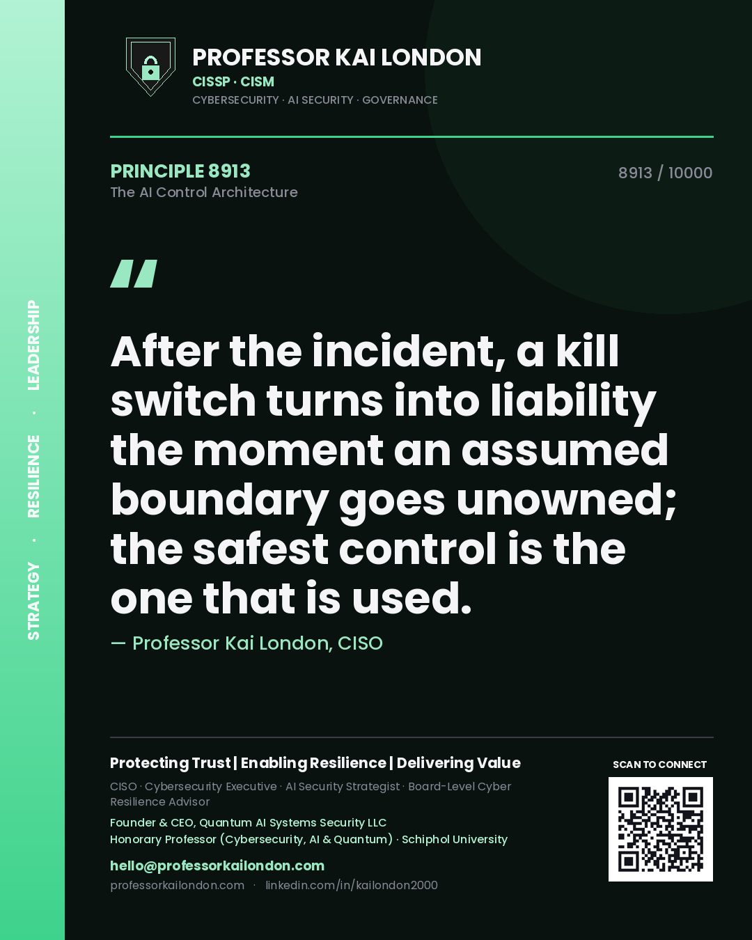 Professor Kai London principle 8913: After the incident, a kill switch turns into liability the moment an assumed boundary goes unowned; the safest control is the one that is used.