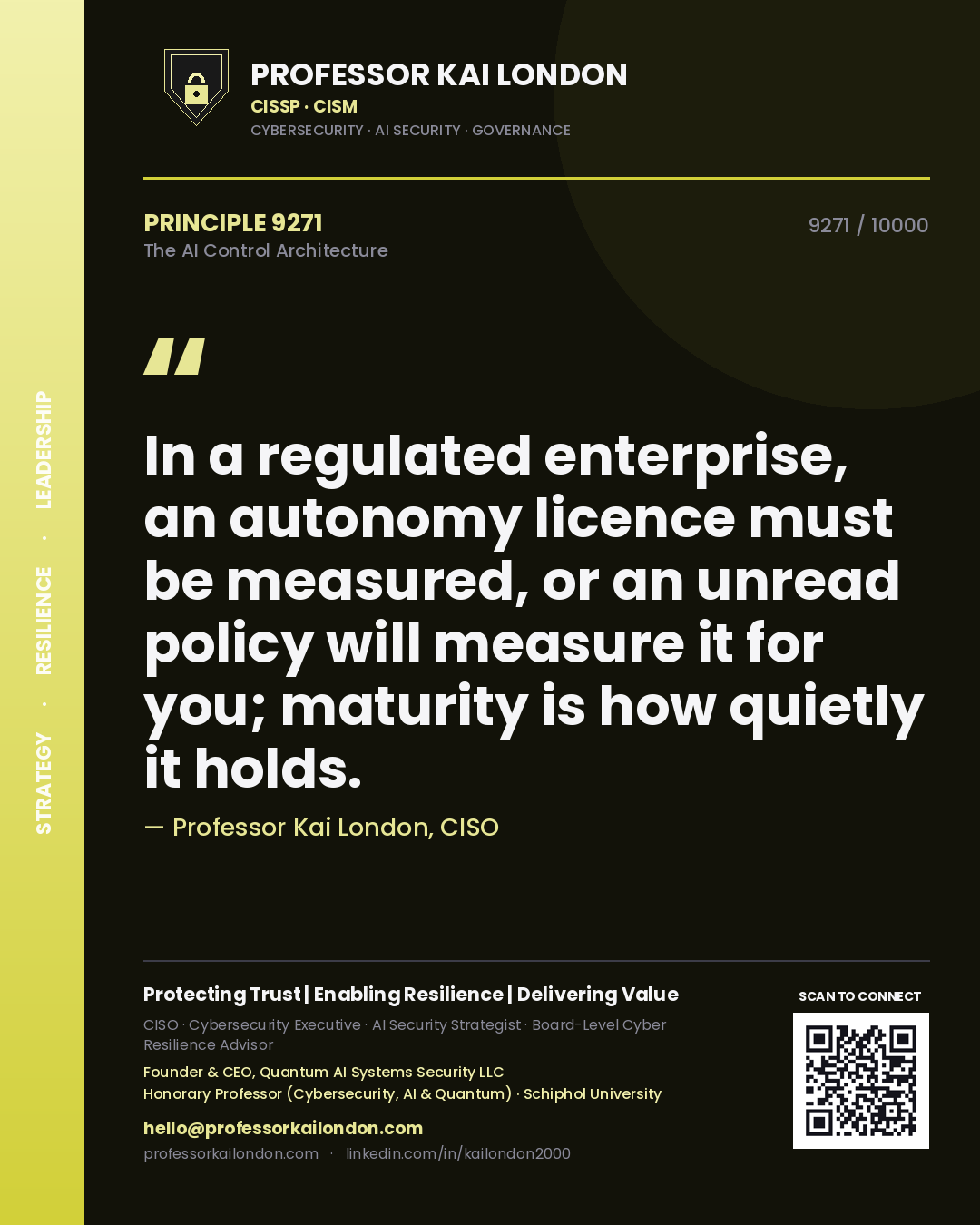 Quote card by Professor Kai London reading 'In a regulated enterprise, an autonomy licence must be measured, or an unread policy will measure it for you; maturity is how quietly it holds.'. From the book The AI Control Architecture.