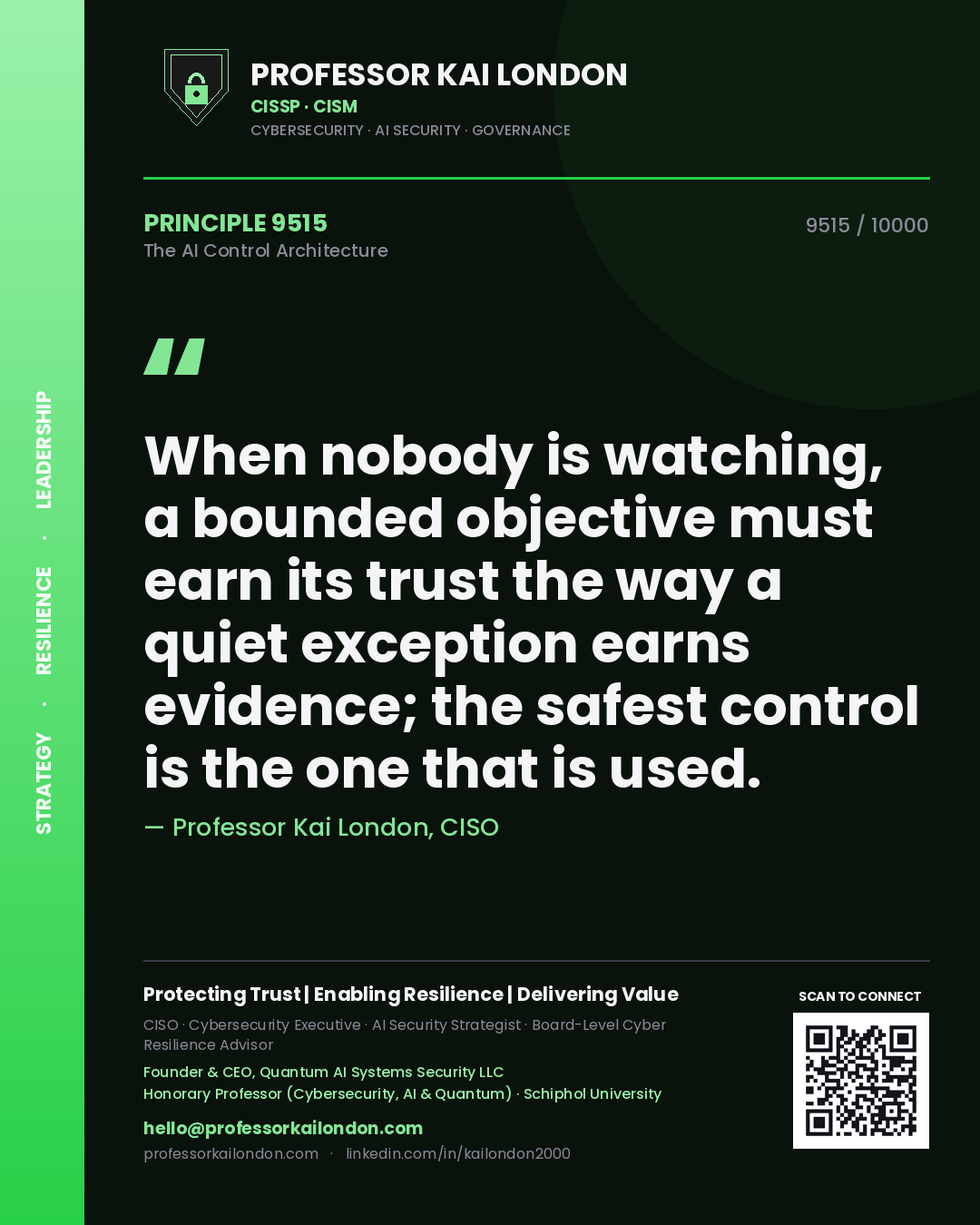 Quote card by Professor Kai London reading 'When nobody is watching, a bounded objective must earn its trust the way a quiet exception earns evidence; the safest control is the one that is used.'. From the book The AI Control Architecture.