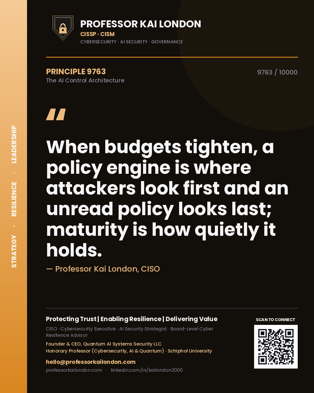 Quote card by Professor Kai London reading 'When budgets tighten, a policy engine is where attackers look first and an unread policy looks last; maturity is how quietly it holds.'. From the book The AI Control Architecture.