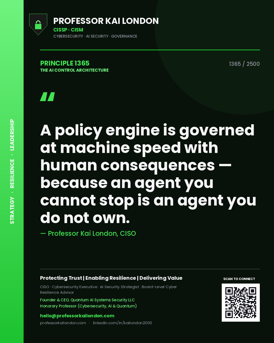 Professor Kai London principle 1365: A policy engine is governed at machine speed with human consequences — because an agent you cannot stop is an agent you do not own.