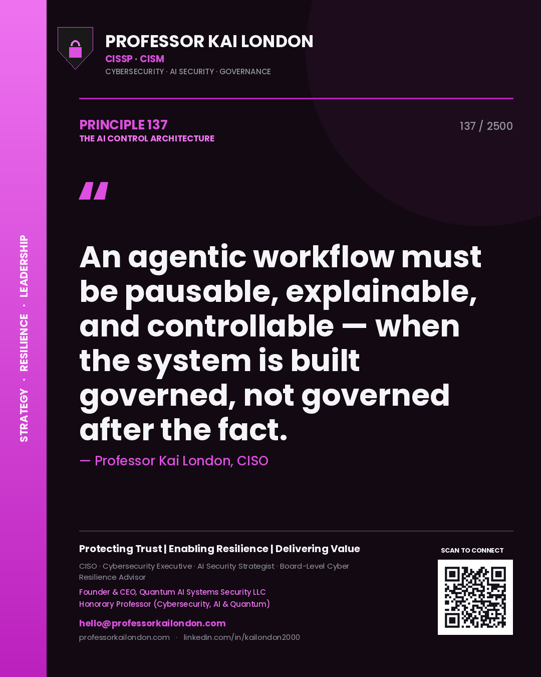 Professor Kai London principle 137: An agentic workflow must be pausable, explainable, and controllable — when the system is built governed, not governed after the fact.