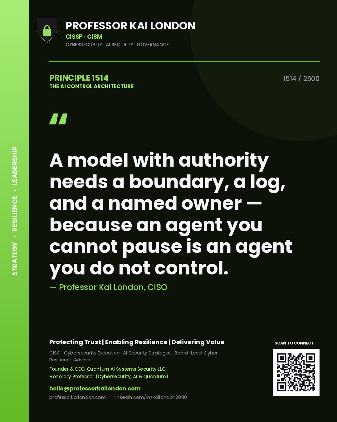Professor Kai London principle 1514: A model with authority needs a boundary, a log, and a named owner — because an agent you cannot pause is an agent you do not control.