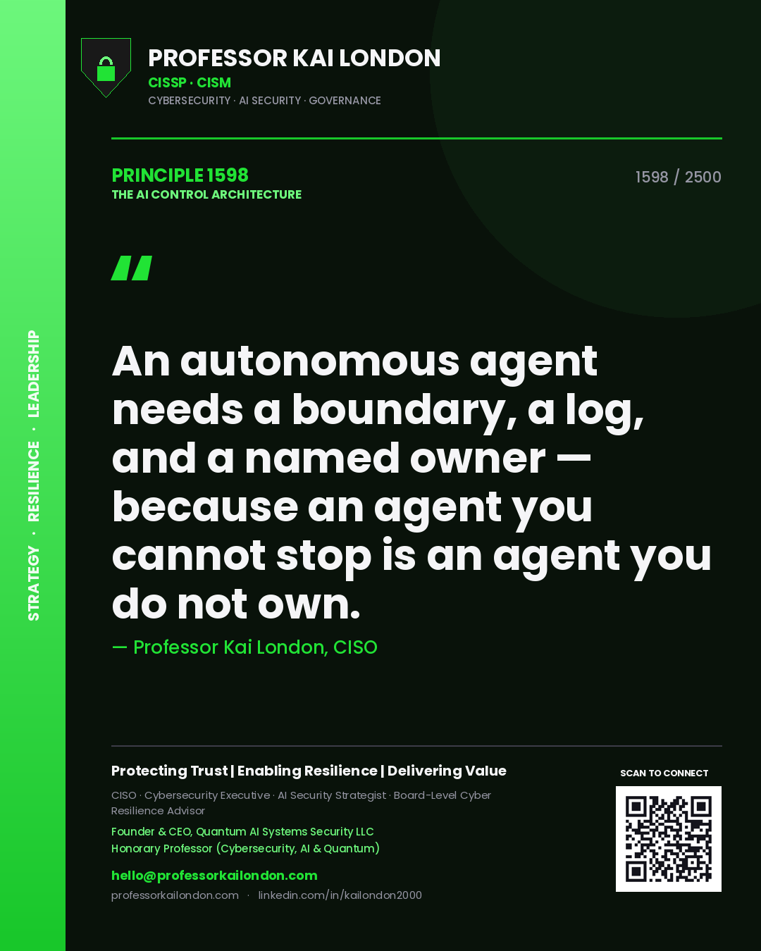Professor Kai London principle 1598: An autonomous agent needs a boundary, a log, and a named owner — because an agent you cannot stop is an agent you do not own.