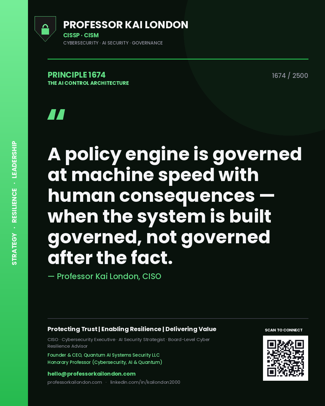 Professor Kai London principle 1674: A policy engine is governed at machine speed with human consequences — when the system is built governed, not governed after the fact.