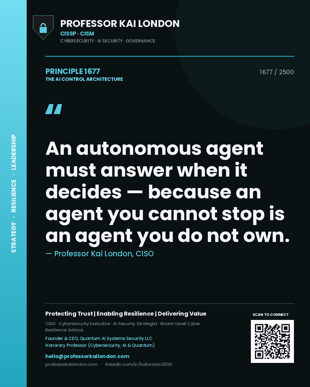Professor Kai London principle 1677: An autonomous agent must answer when it decides — because an agent you cannot stop is an agent you do not own.