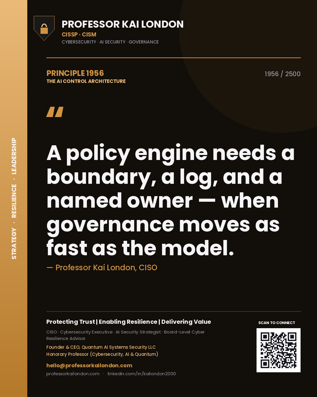Quote card by Professor Kai London reading 'A policy engine needs a boundary, a log, and a named owner — when governance moves as fast as the model.'. From the book The AI Control Architecture.