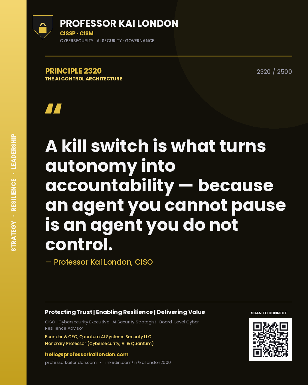 Professor Kai London principle 2320: A kill switch is what turns autonomy into accountability — because an agent you cannot pause is an agent you do not control.