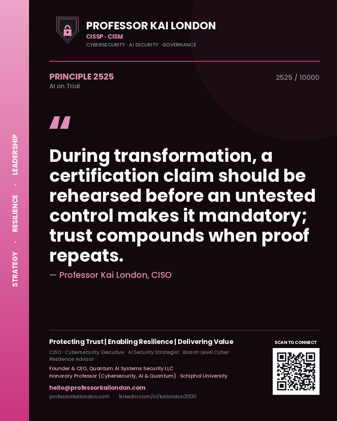 Professor Kai London principle 2525: During transformation, a certification claim should be rehearsed before an untested control makes it mandatory; trust compounds when proof repeats.