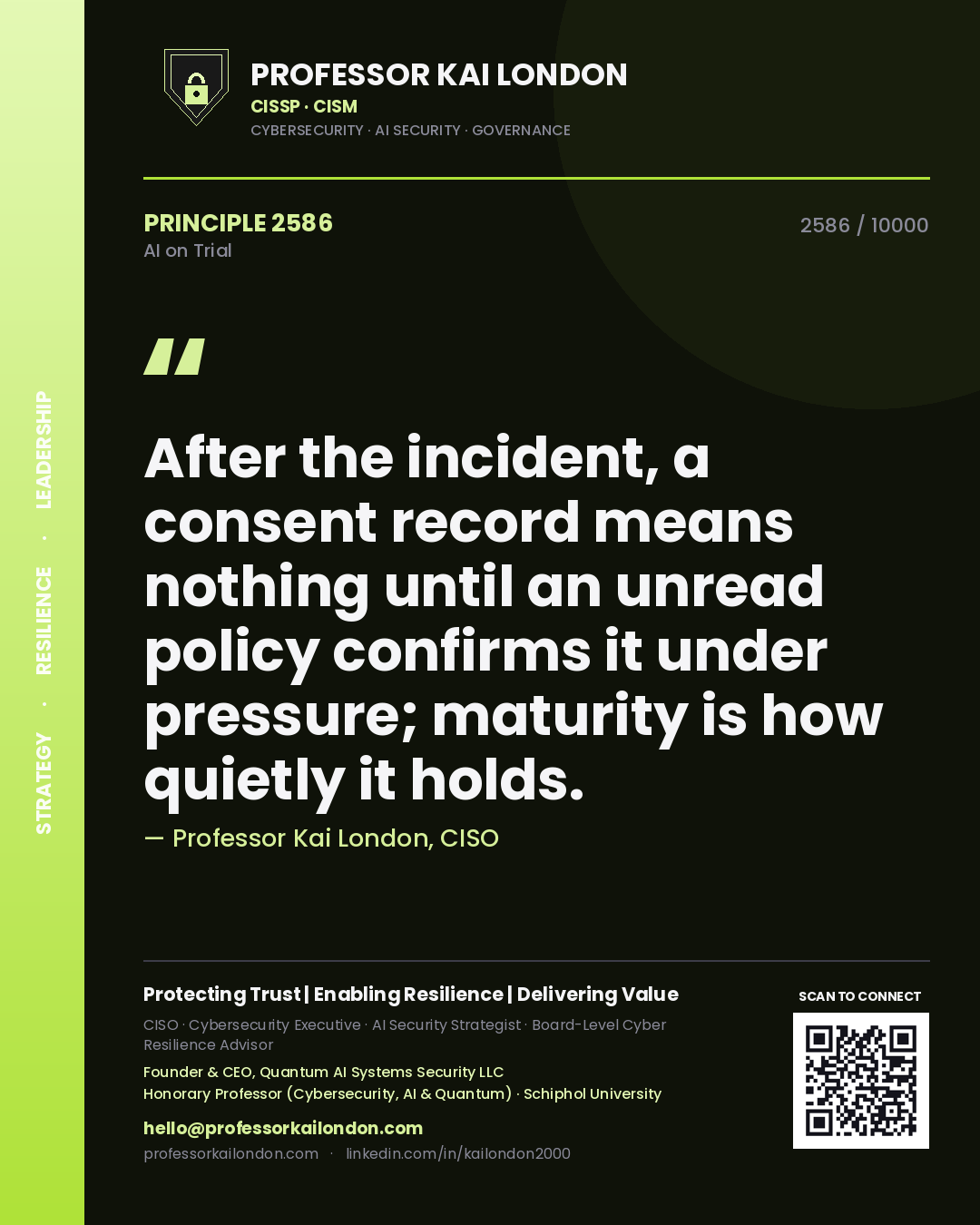 Professor Kai London principle 2586: After the incident, a consent record means nothing until an unread policy confirms it under pressure; maturity is how quietly it holds.