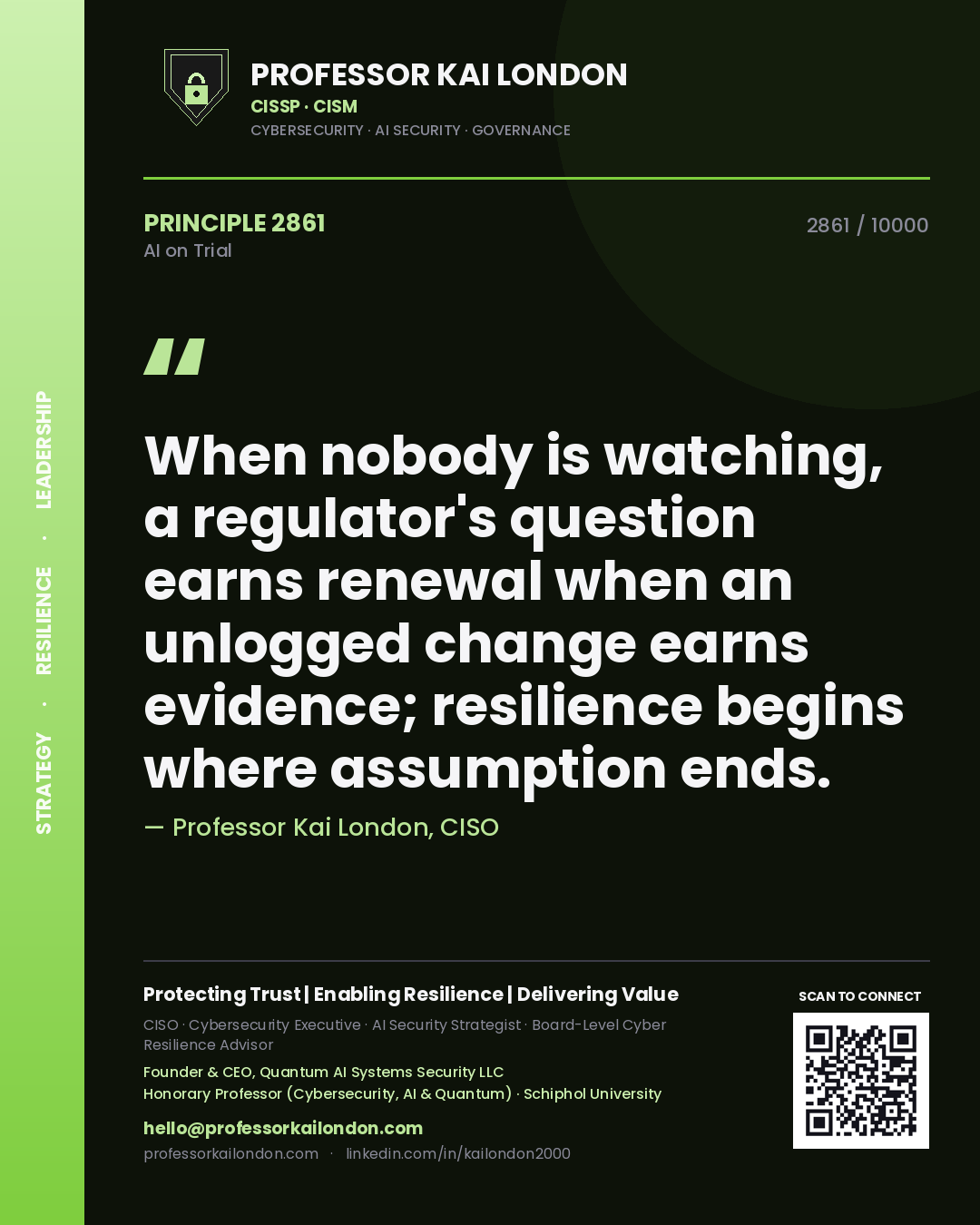 Quote card by Professor Kai London reading 'When nobody is watching, a regulator's question earns renewal when an unlogged change earns evidence; resilience begins where assumption ends.'. From the book AI on Trial.