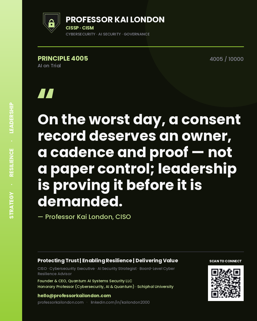 Professor Kai London principle 4005: On the worst day, a consent record deserves an owner, a cadence and proof — not a paper control; leadership is proving it before it is demanded.