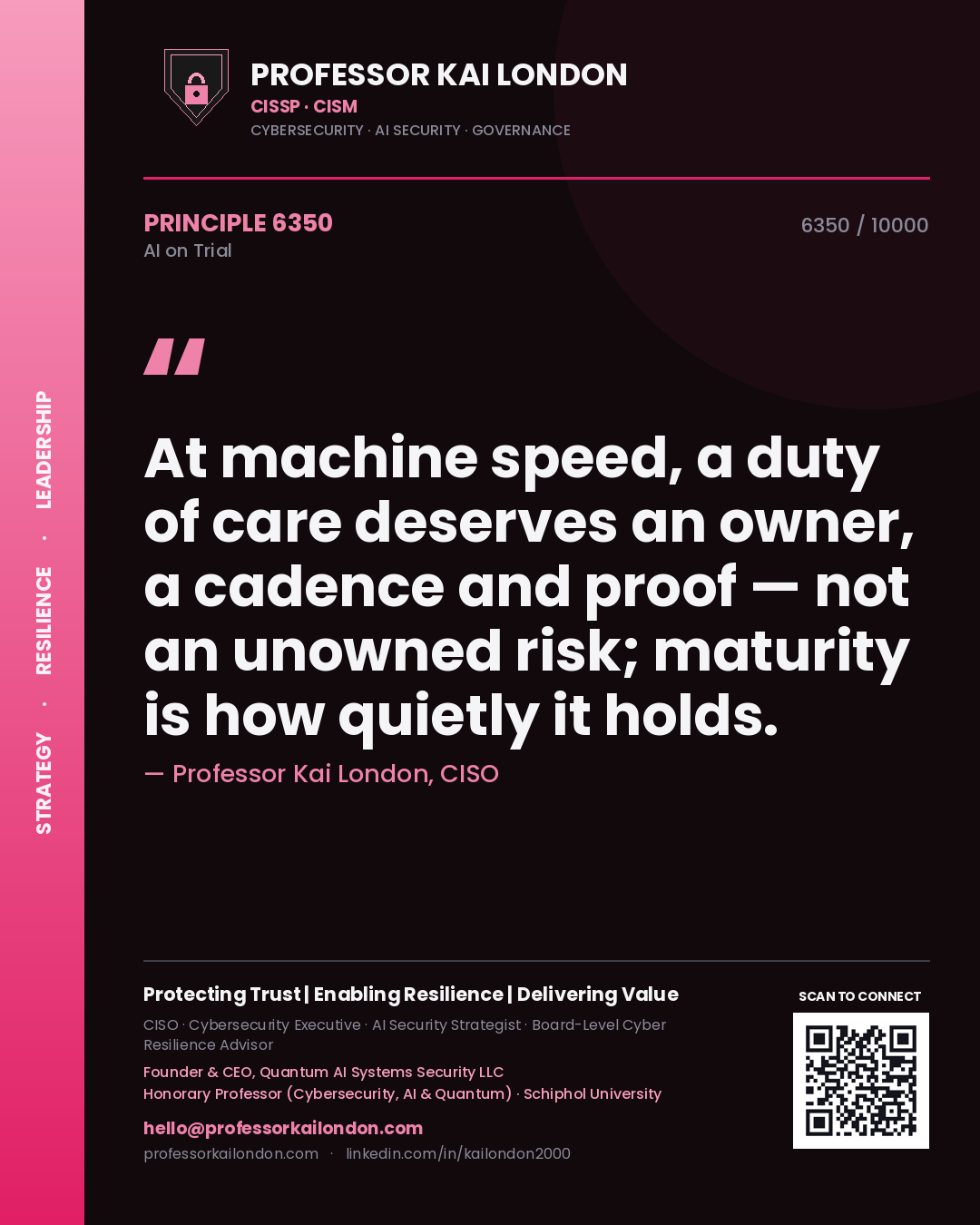 Professor Kai London principle 6350: At machine speed, a duty of care deserves an owner, a cadence and proof — not an unowned risk; maturity is how quietly it holds.