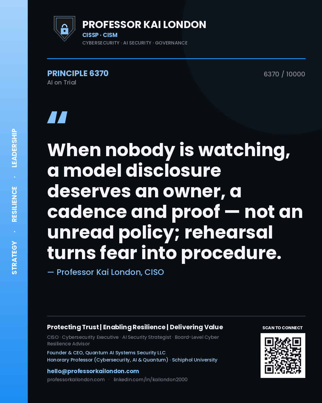 Professor Kai London principle 6370: When nobody is watching, a model disclosure deserves an owner, a cadence and proof — not an unread policy; rehearsal turns fear into procedure.