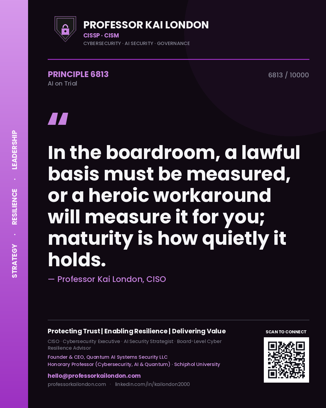 Professor Kai London principle 6813: In the boardroom, a lawful basis must be measured, or a heroic workaround will measure it for you; maturity is how quietly it holds.