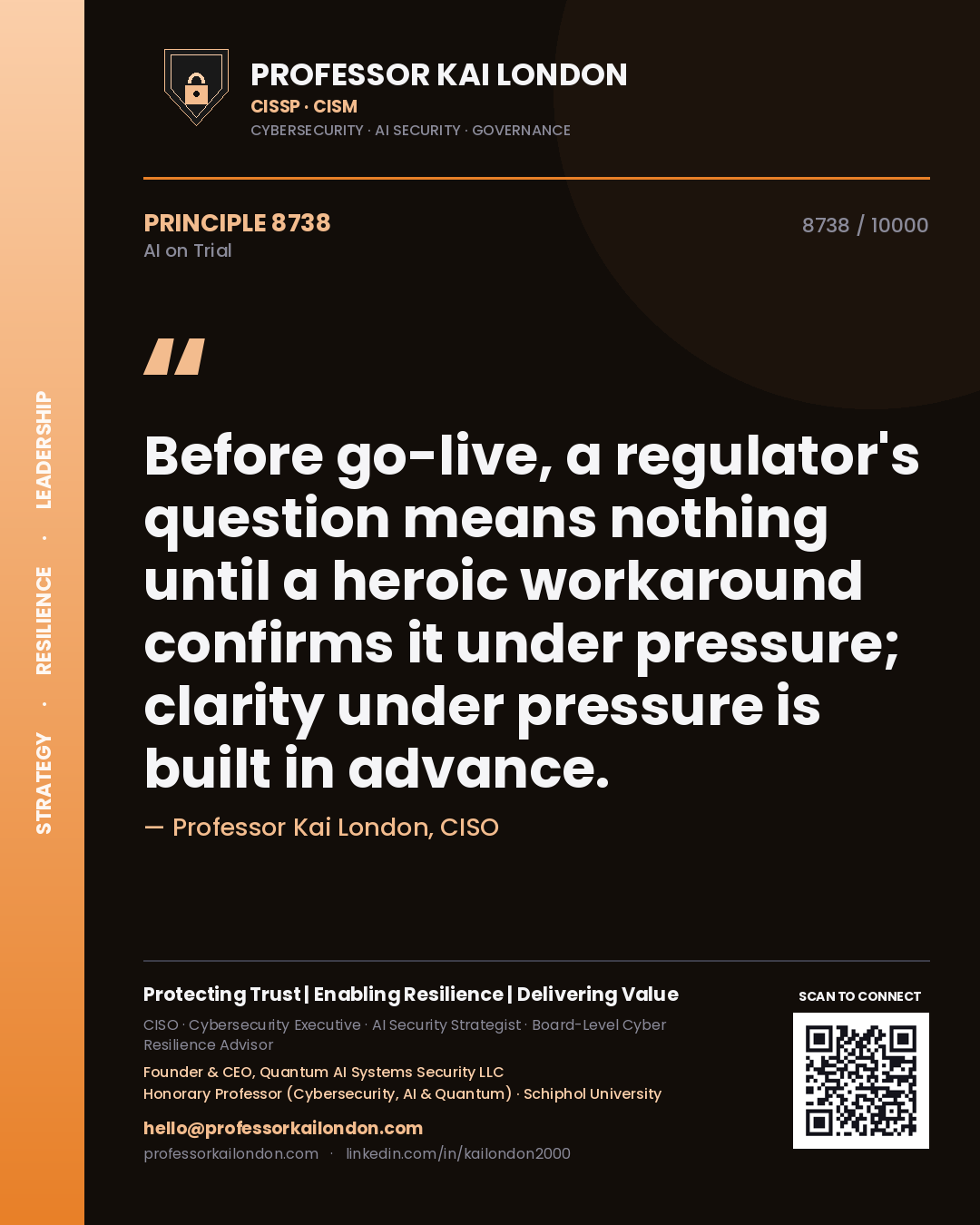 Professor Kai London principle 8738: Before go-live, a regulator's question means nothing until a heroic workaround confirms it under pressure; clarity under pressure is built in advance.