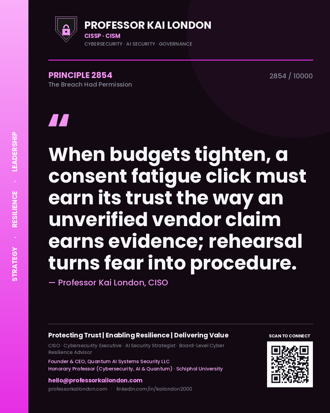 Quote card by Professor Kai London reading 'When budgets tighten, a consent fatigue click must earn its trust the way an unverified vendor claim earns evidence; rehearsal turns fear into procedure.'. From the book The Breach Had Permission.