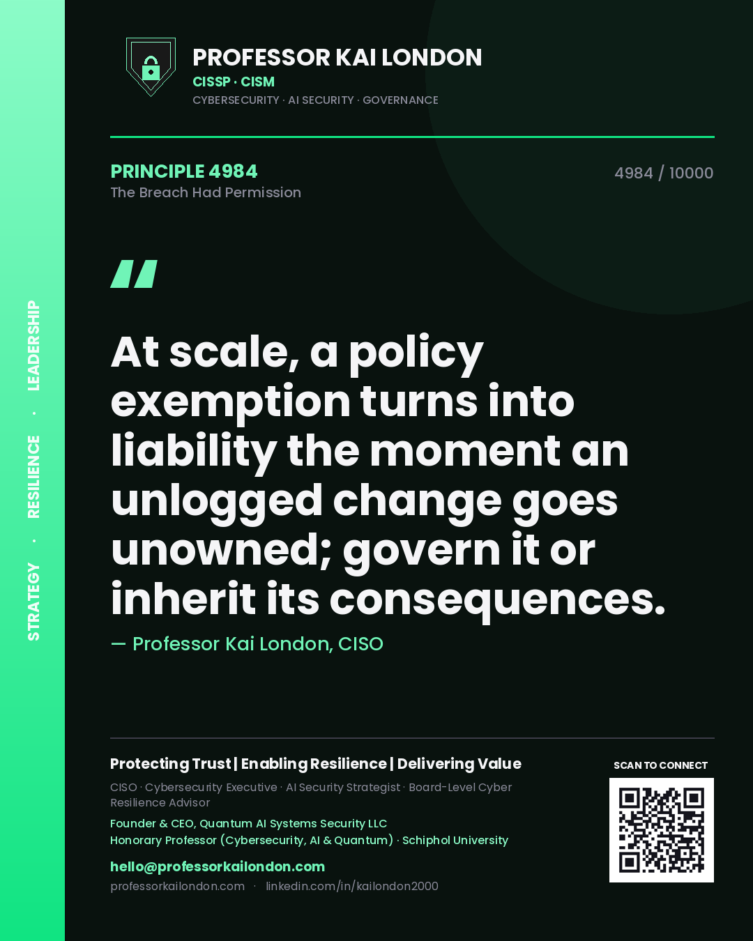 Quote card by Professor Kai London reading 'At scale, a policy exemption turns into liability the moment an unlogged change goes unowned; govern it or inherit its consequences.'. From the book The Breach Had Permission.