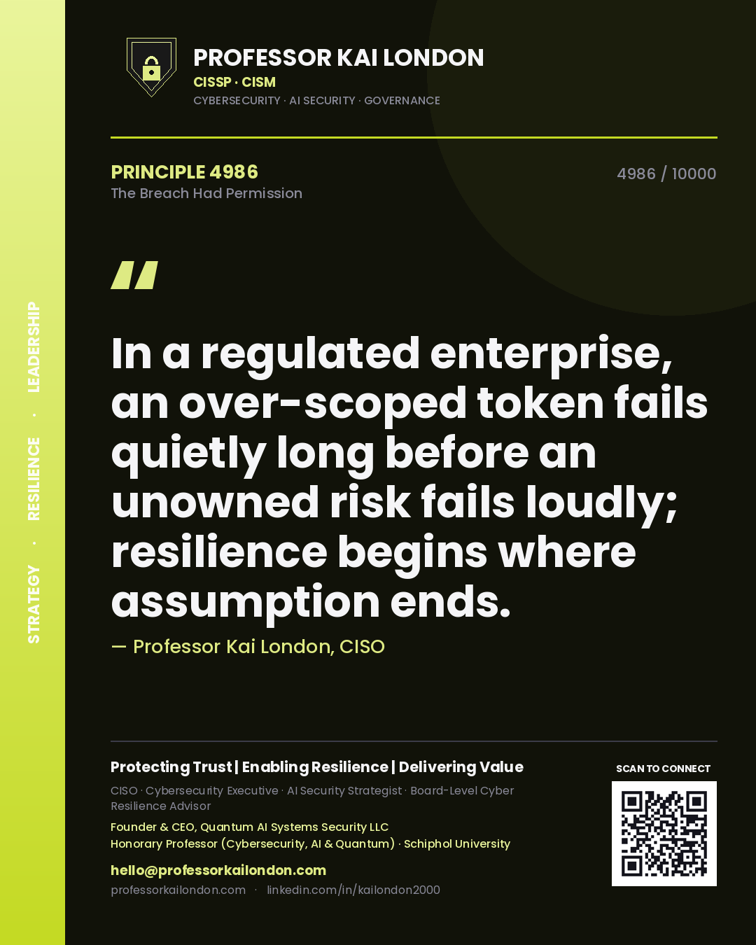 Quote card by Professor Kai London reading 'In a regulated enterprise, an over-scoped token fails quietly long before an unowned risk fails loudly; resilience begins where assumption ends.'. From the book The Breach Had Permission.