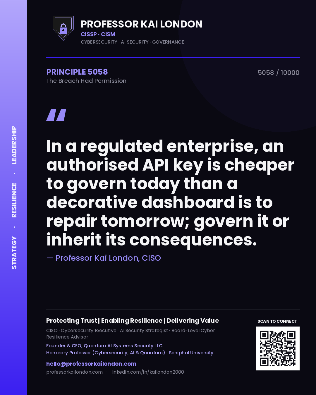 Quote card by Professor Kai London reading 'In a regulated enterprise, an authorised API key is cheaper to govern today than a decorative dashboard is to repair tomorrow; govern it or inherit its consequences.'. From the book The Breach Had Permission.