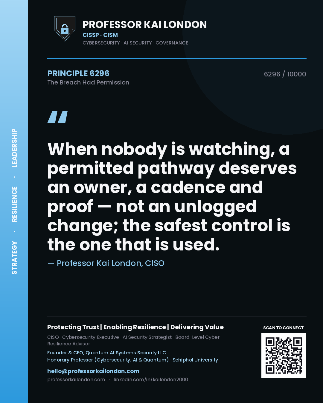 Professor Kai London principle 6296: When nobody is watching, a permitted pathway deserves an owner, a cadence and proof — not an unlogged change; the safest control is the one that is used.