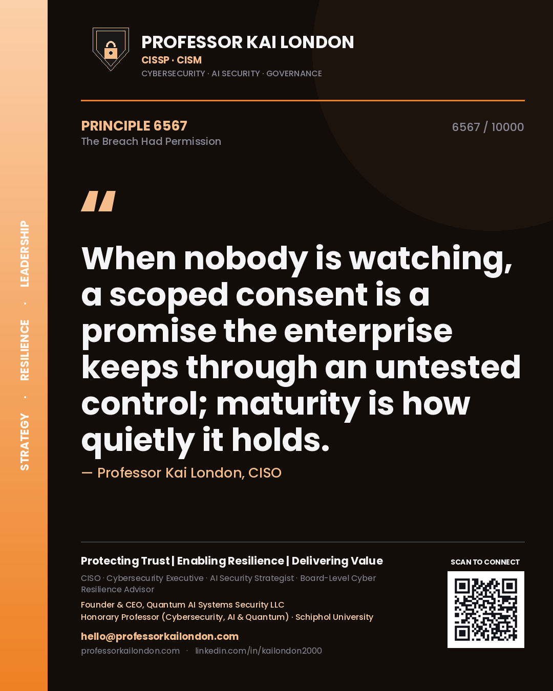 Professor Kai London principle 6567: When nobody is watching, a scoped consent is a promise the enterprise keeps through an untested control; maturity is how quietly it holds.