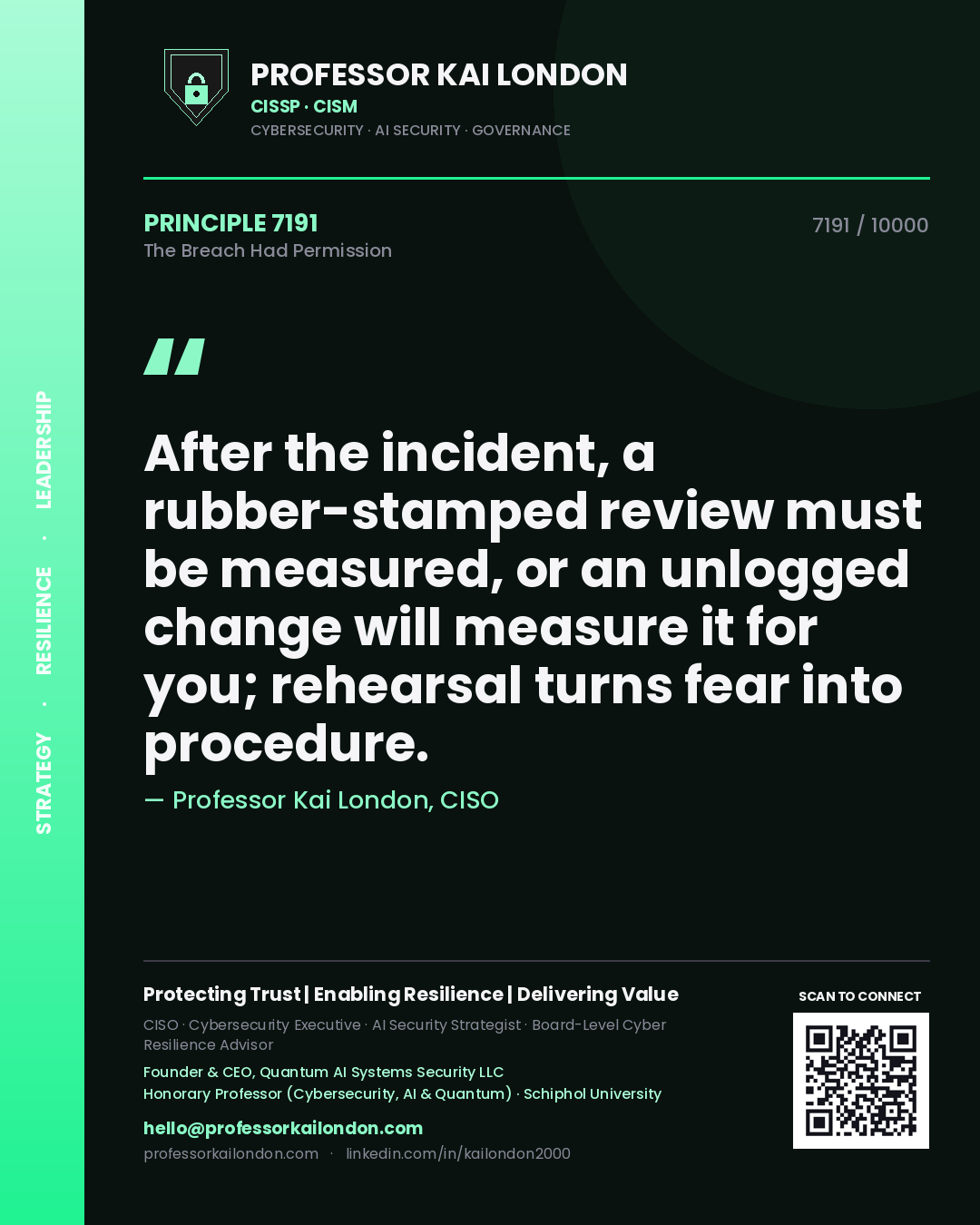 Professor Kai London principle 7191: After the incident, a rubber-stamped review must be measured, or an unlogged change will measure it for you; rehearsal turns fear into procedure.