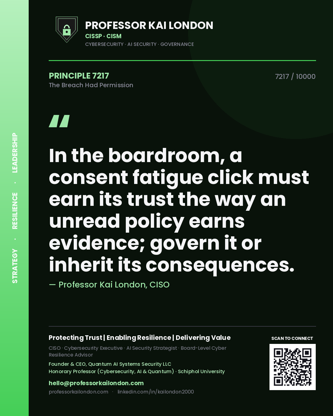 Professor Kai London principle 7217: In the boardroom, a consent fatigue click must earn its trust the way an unread policy earns evidence; govern it or inherit its consequences.
