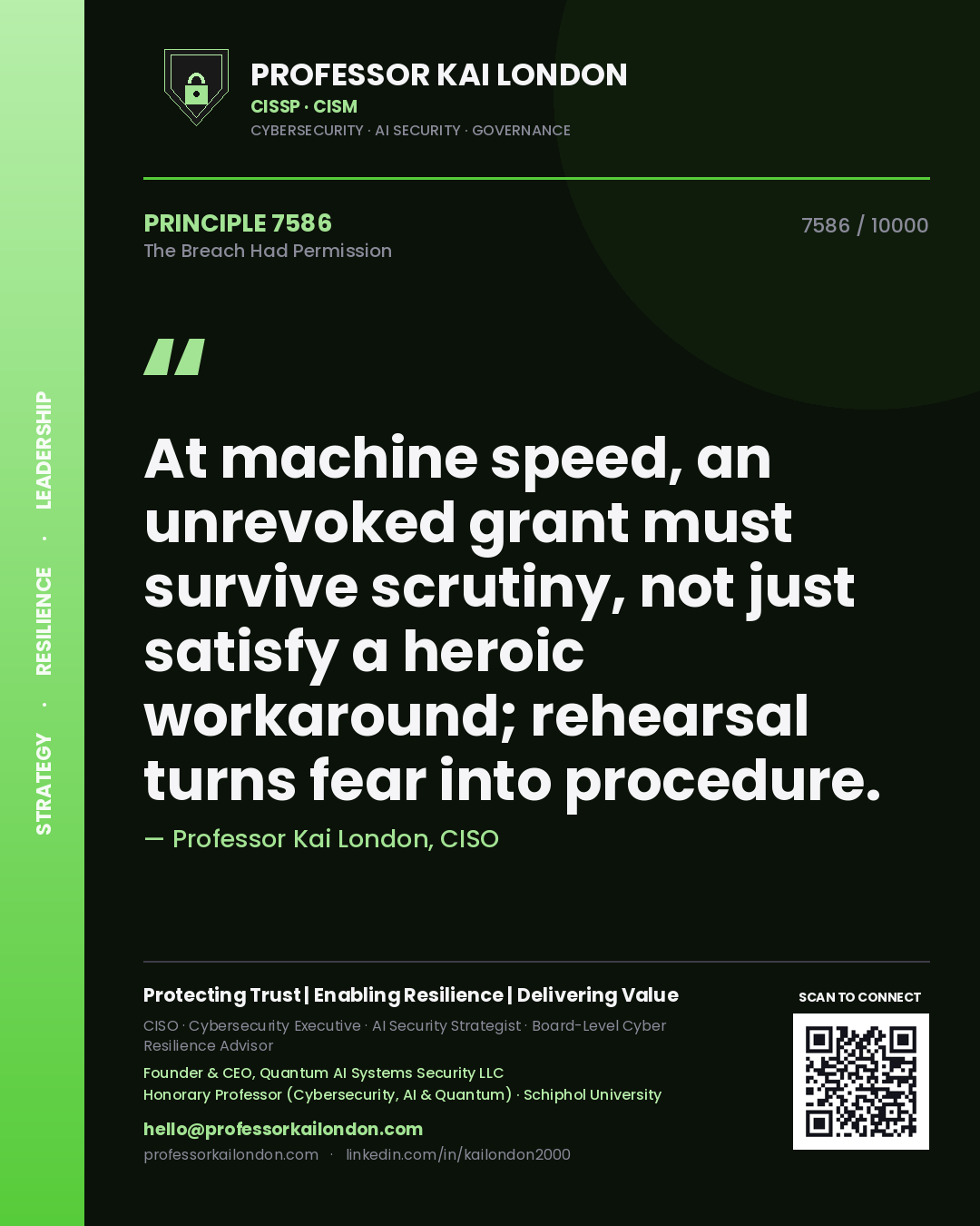 Professor Kai London principle 7586: At machine speed, an unrevoked grant must survive scrutiny, not just satisfy a heroic workaround; rehearsal turns fear into procedure.