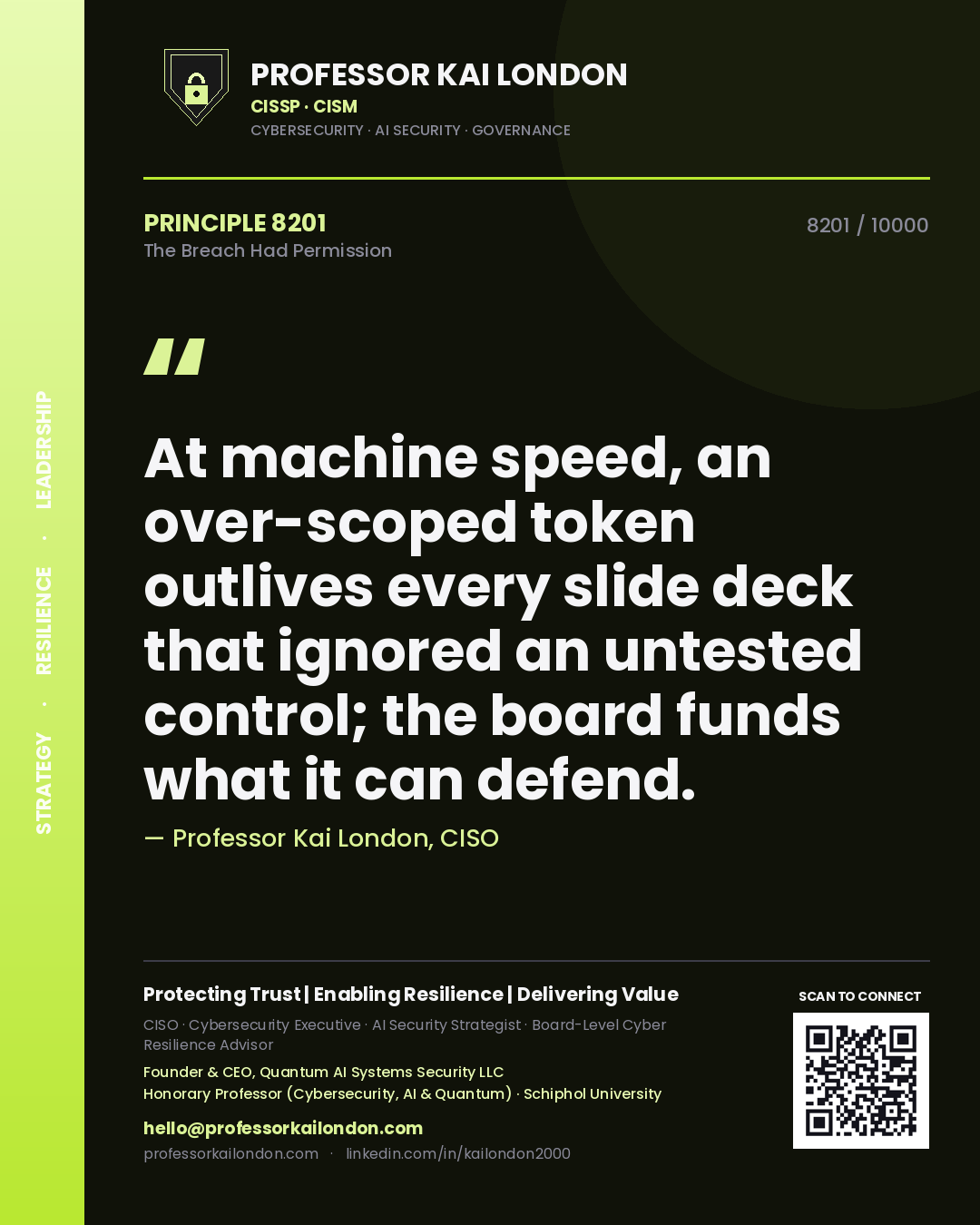 Professor Kai London principle 8201: At machine speed, an over-scoped token outlives every slide deck that ignored an untested control; the board funds what it can defend.
