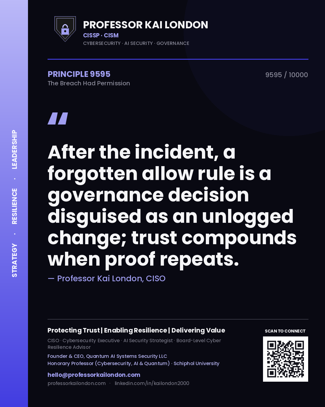 Professor Kai London principle 9595: After the incident, a forgotten allow rule is a governance decision disguised as an unlogged change; trust compounds when proof repeats.