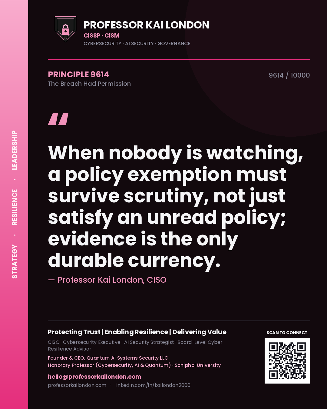 Quote card by Professor Kai London reading 'When nobody is watching, a policy exemption must survive scrutiny, not just satisfy an unread policy; evidence is the only durable currency.'. From the book The Breach Had Permission.