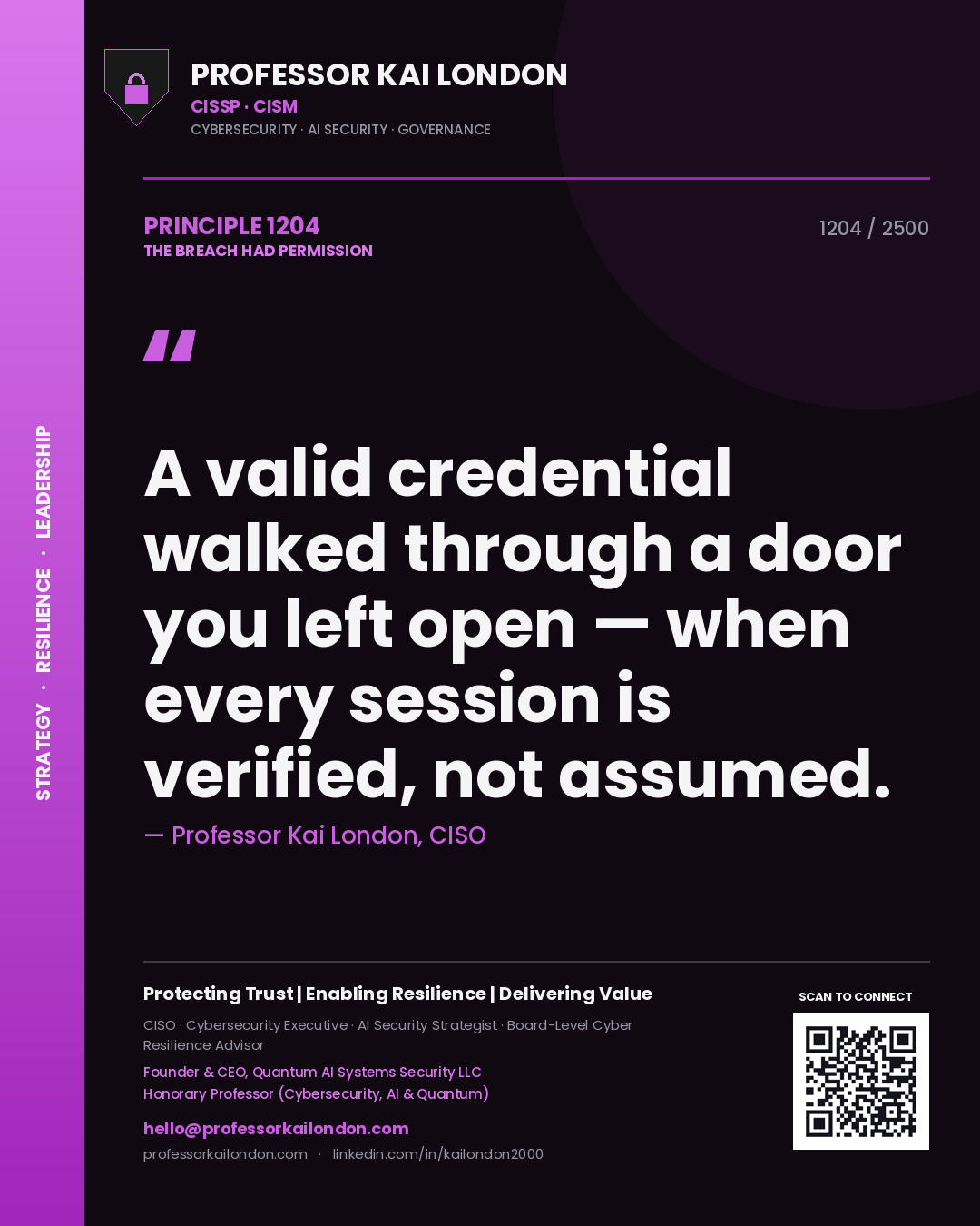 Professor Kai London principle 1204: A valid credential walked through a door you left open — when every session is verified, not assumed.