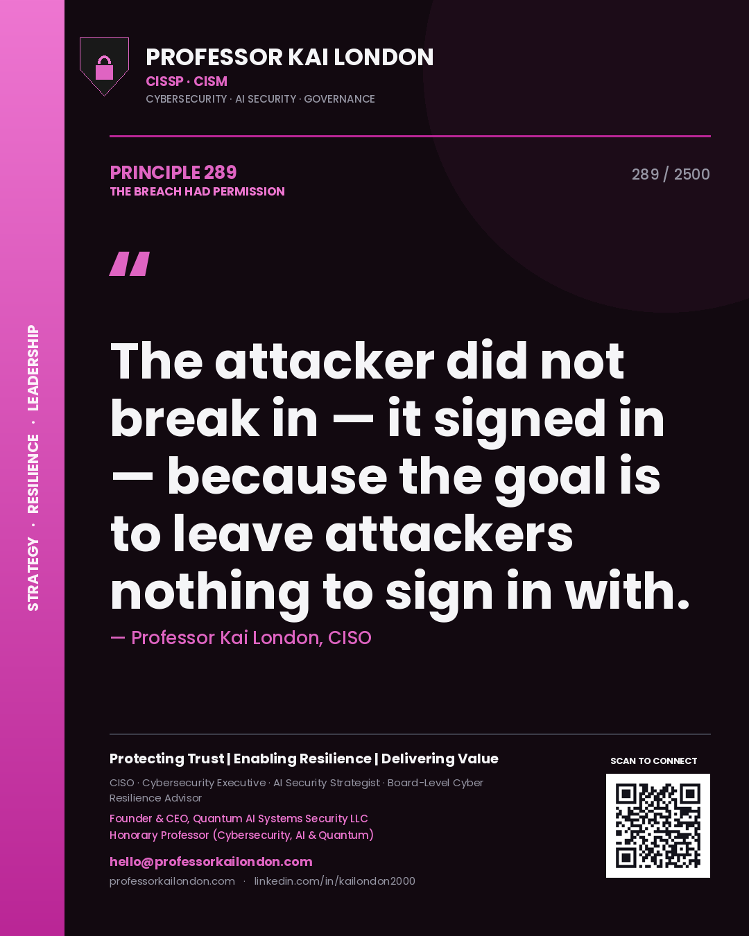 Professor Kai London principle 289: The attacker did not break in — it signed in — because the goal is to leave attackers nothing to sign in with.