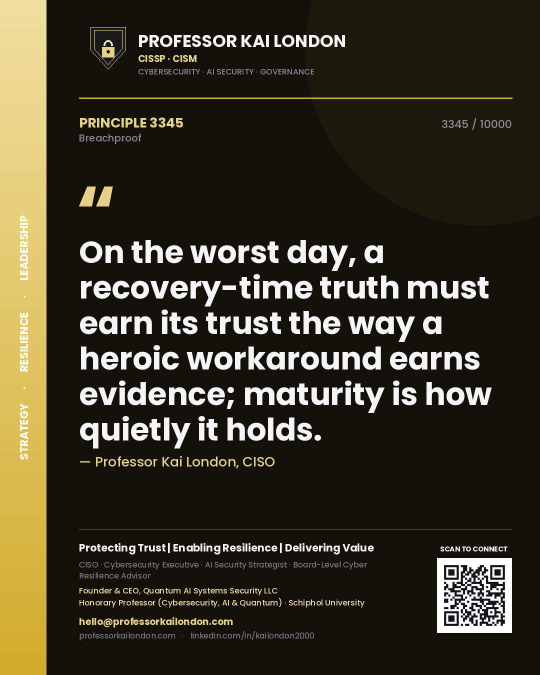 Quote card by Professor Kai London reading 'On the worst day, a recovery-time truth must earn its trust the way a heroic workaround earns evidence; maturity is how quietly it holds.'. From the book Breachproof.