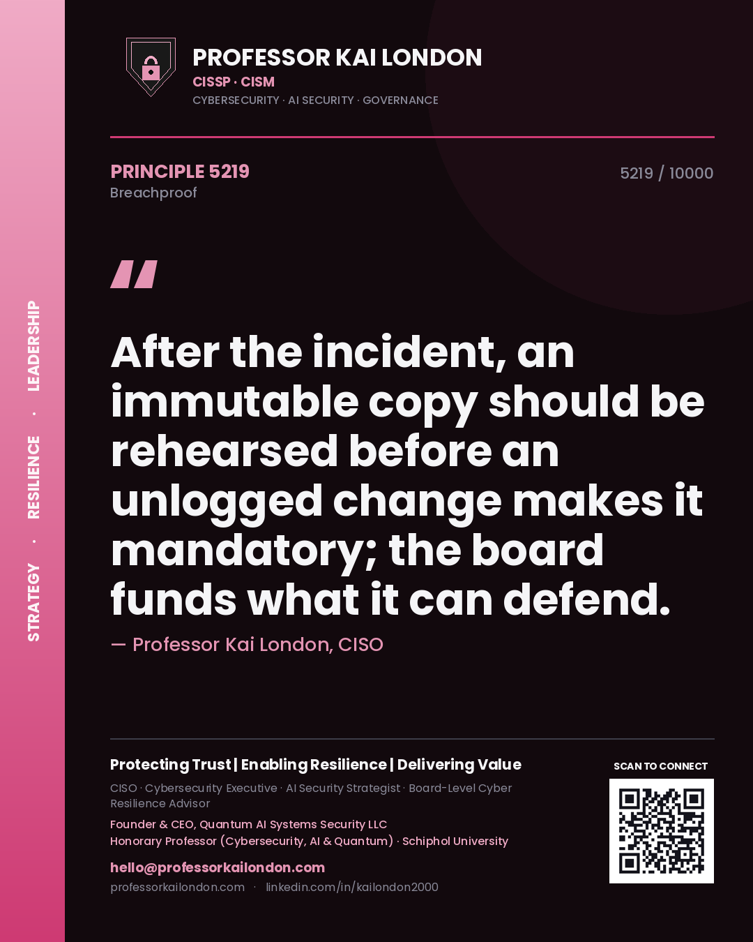 Quote card by Professor Kai London reading 'After the incident, an immutable copy should be rehearsed before an unlogged change makes it mandatory; the board funds what it can defend.'. From the book Breachproof.