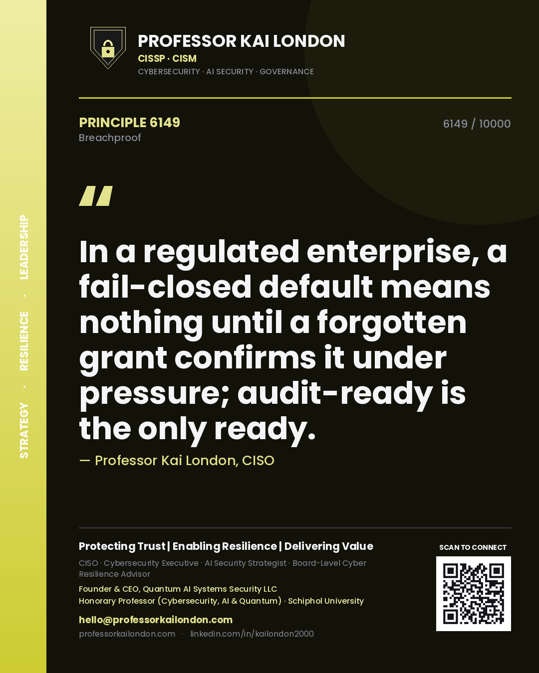 Professor Kai London principle 6149: In a regulated enterprise, a fail-closed default means nothing until a forgotten grant confirms it under pressure; audit-ready is the only ready.