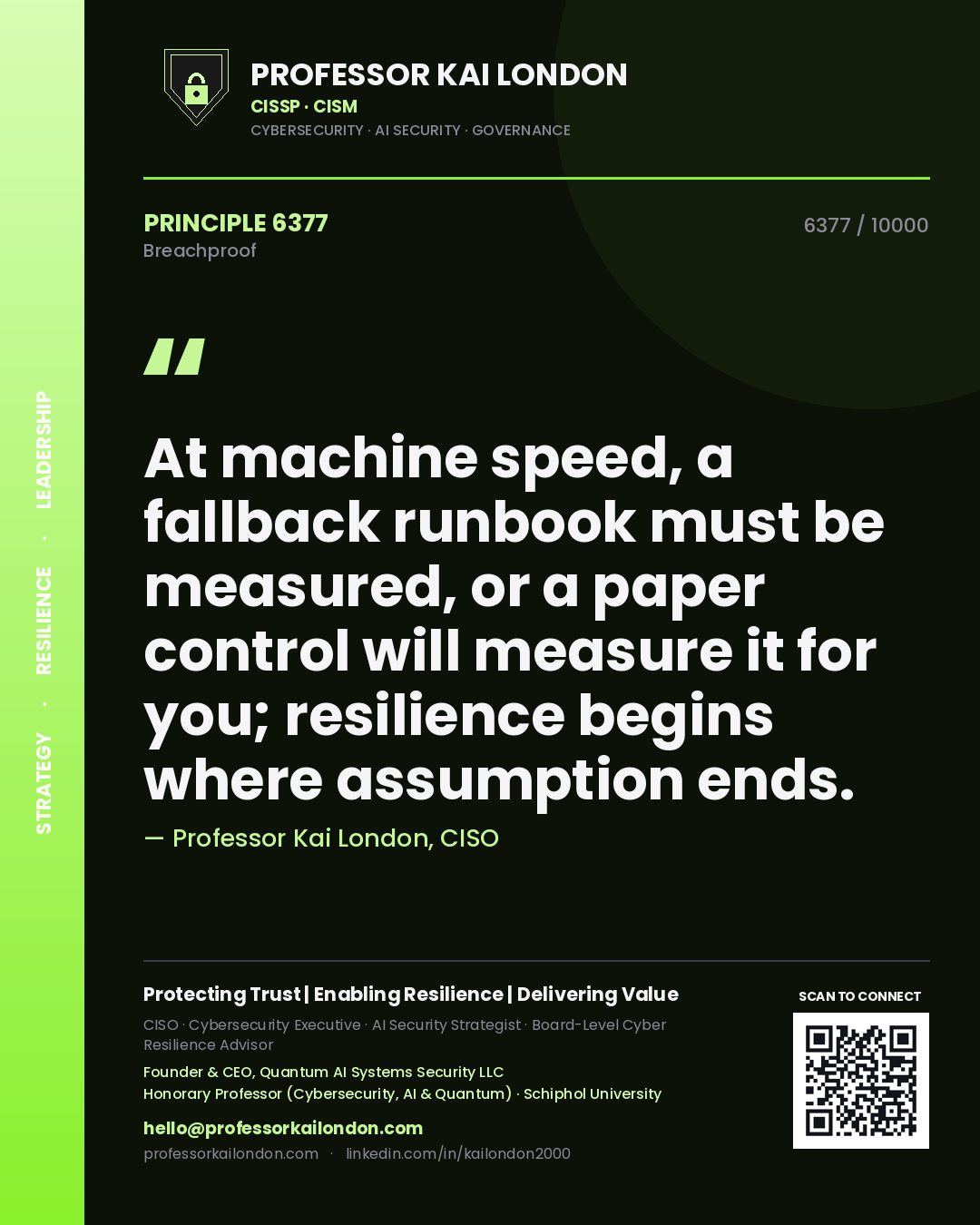 Professor Kai London principle 6377: At machine speed, a fallback runbook must be measured, or a paper control will measure it for you; resilience begins where assumption ends.