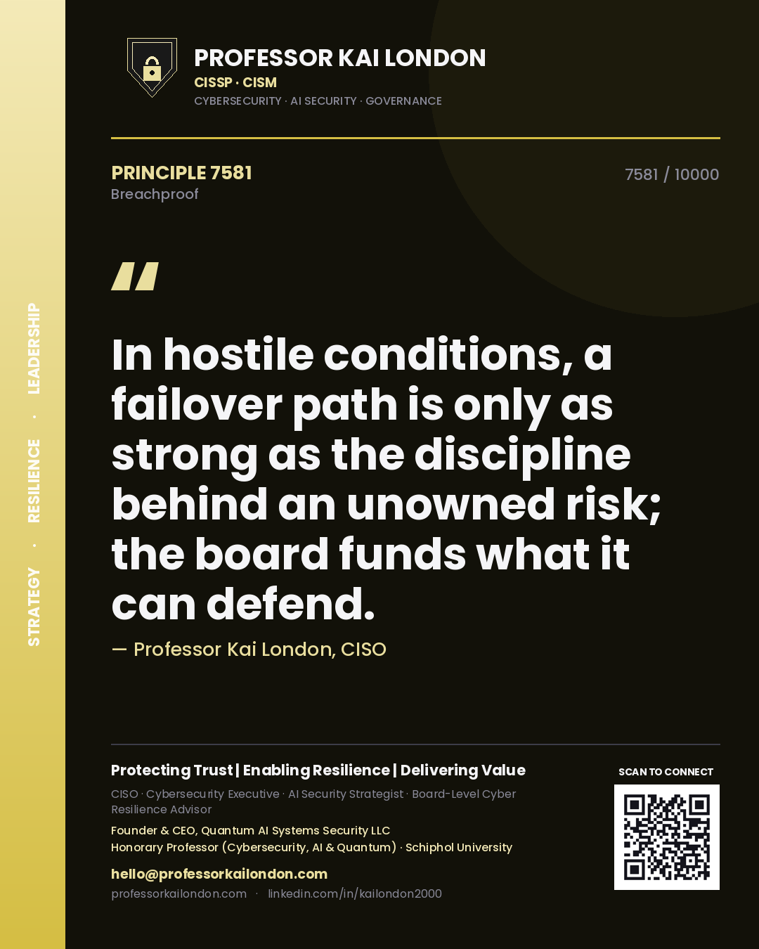 Quote card by Professor Kai London reading 'In hostile conditions, a failover path is only as strong as the discipline behind an unowned risk; the board funds what it can defend.'. From the book Breachproof.